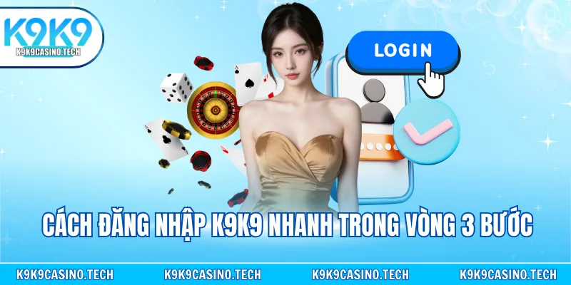 Cách đăng nhập K9K9 nhanh trong vòng 3 bước
