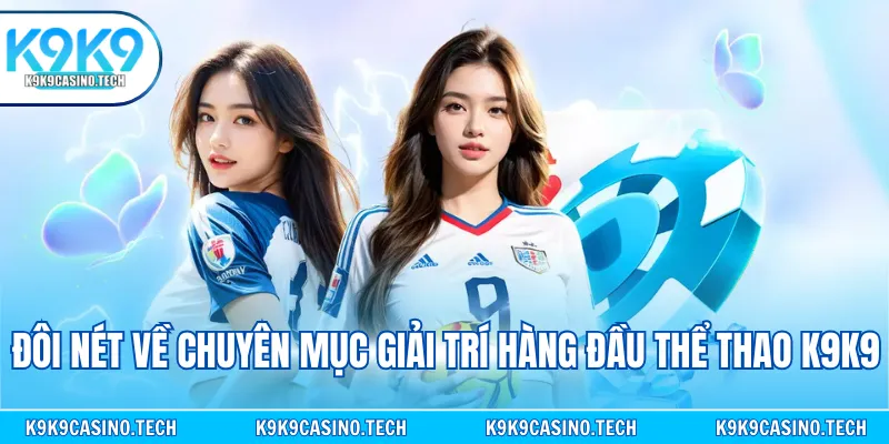 Đôi nét về chuyên mục giải trí hàng đầu thể thao K9K9